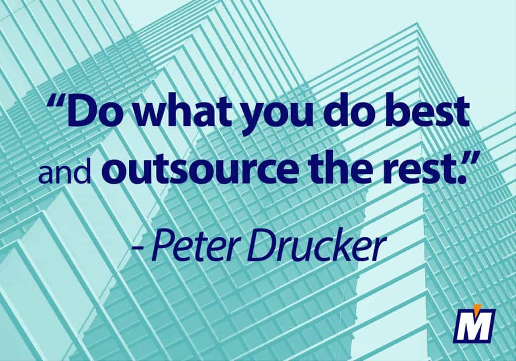 Peter Drucker said "do what you do best and outsource the rest"